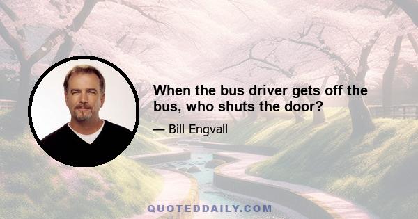 When the bus driver gets off the bus, who shuts the door?