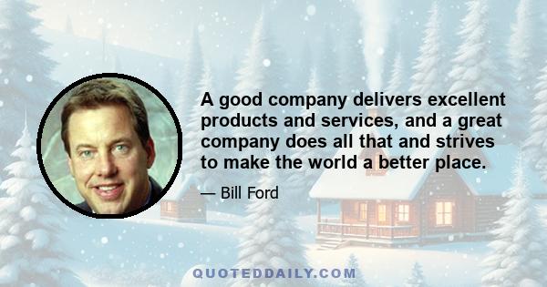 A good company delivers excellent products and services, and a great company does all that and strives to make the world a better place.