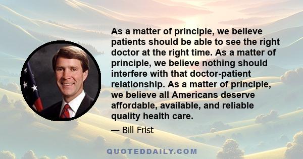 As a matter of principle, we believe patients should be able to see the right doctor at the right time. As a matter of principle, we believe nothing should interfere with that doctor-patient relationship. As a matter of 