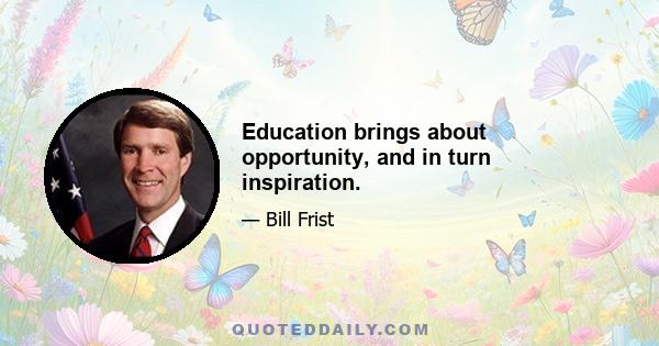 Education brings about opportunity, and in turn inspiration.