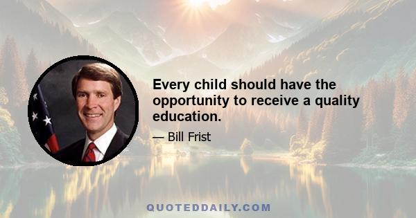 Every child should have the opportunity to receive a quality education.