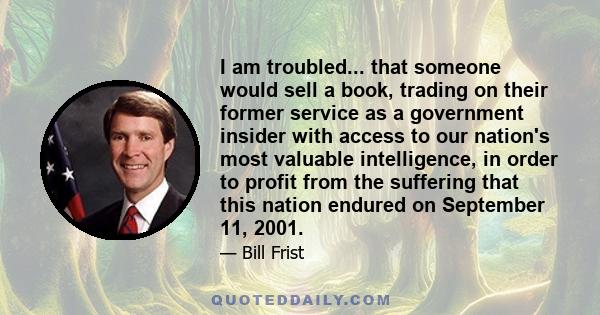 I am troubled... that someone would sell a book, trading on their former service as a government insider with access to our nation's most valuable intelligence, in order to profit from the suffering that this nation