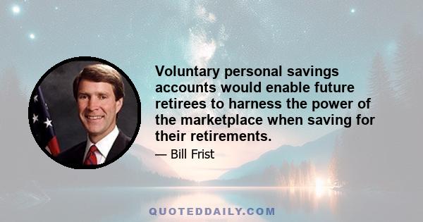 Voluntary personal savings accounts would enable future retirees to harness the power of the marketplace when saving for their retirements.