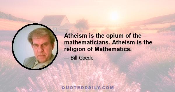 Atheism is the opium of the mathematicians. Atheism is the religion of Mathematics.