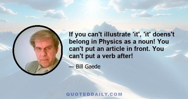 If you can't illustrate 'it', 'it' doens't belong in Physics as a noun! You can't put an article in front. You can't put a verb after!