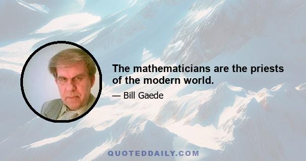 The mathematicians are the priests of the modern world.