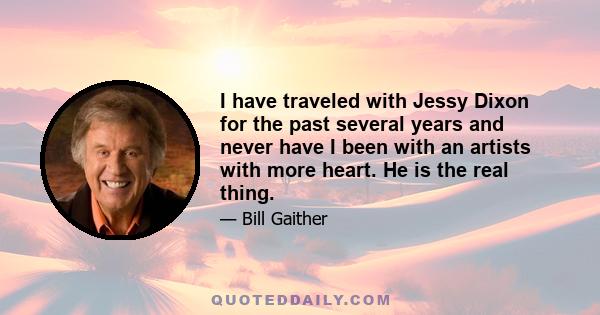 I have traveled with Jessy Dixon for the past several years and never have I been with an artists with more heart. He is the real thing.