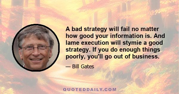 A bad strategy will fail no matter how good your information is. And lame execution will stymie a good strategy. If you do enough things poorly, you'll go out of business.