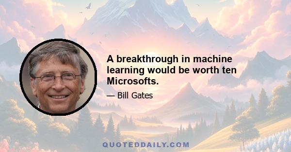 A breakthrough in machine learning would be worth ten Microsofts.