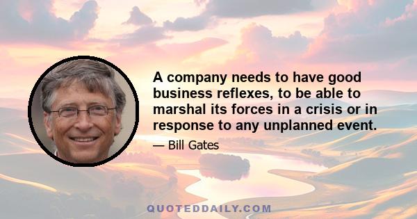 A company needs to have good business reflexes, to be able to marshal its forces in a crisis or in response to any unplanned event.