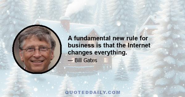 A fundamental new rule for business is that the Internet changes everything.