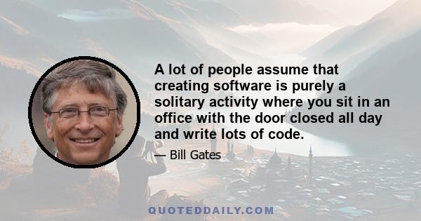 A lot of people assume that creating software is purely a solitary activity where you sit in an office with the door closed all day and write lots of code.