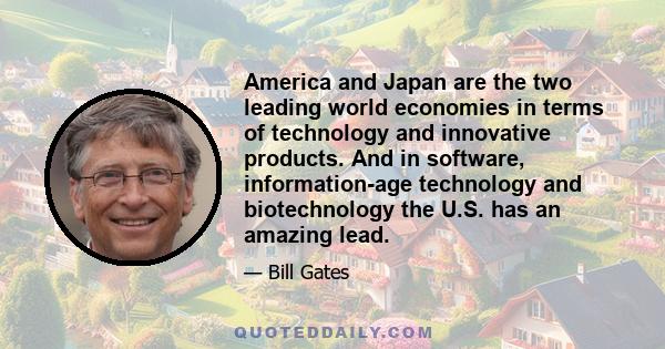 America and Japan are the two leading world economies in terms of technology and innovative products. And in software, information-age technology and biotechnology the U.S. has an amazing lead.