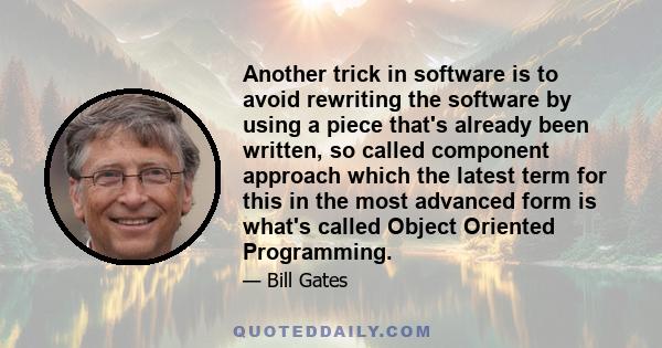 Another trick in software is to avoid rewriting the software by using a piece that's already been written, so called component approach which the latest term for this in the most advanced form is what's called Object