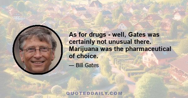 As for drugs - well, Gates was certainly not unusual there. Marijuana was the pharmaceutical of choice.