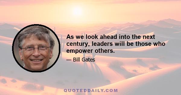 As we look ahead into the next century, leaders will be those who empower others.