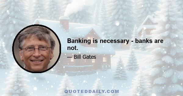 Banking is necessary - banks are not.