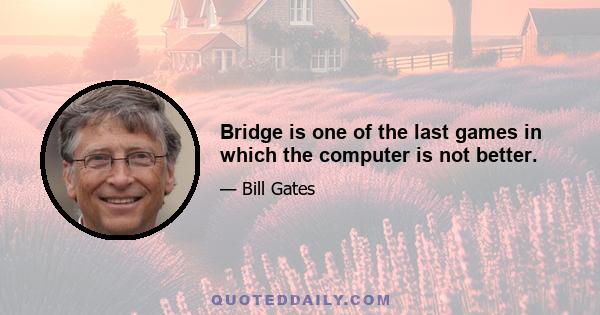 Bridge is one of the last games in which the computer is not better.