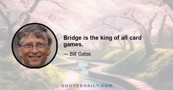 Bridge is the king of all card games.