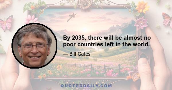 By 2035, there will be almost no poor countries left in the world.