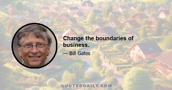 Change the boundaries of business.