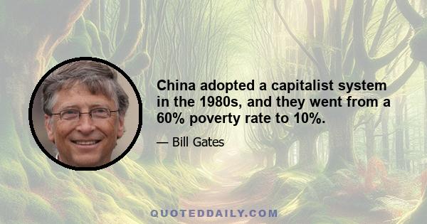 China adopted a capitalist system in the 1980s, and they went from a 60% poverty rate to 10%.