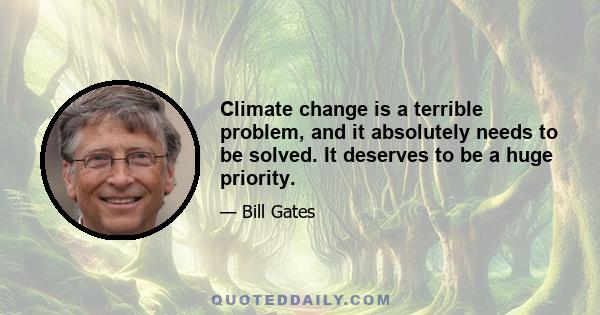 Climate change is a terrible problem, and it absolutely needs to be solved. It deserves to be a huge priority.