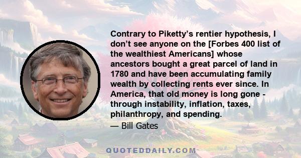 Contrary to Piketty’s rentier hypothesis, I don’t see anyone on the [Forbes 400 list of the wealthiest Americans] whose ancestors bought a great parcel of land in 1780 and have been accumulating family wealth by