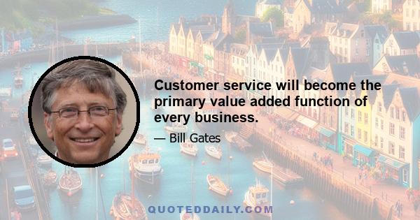 Customer service will become the primary value added function of every business.