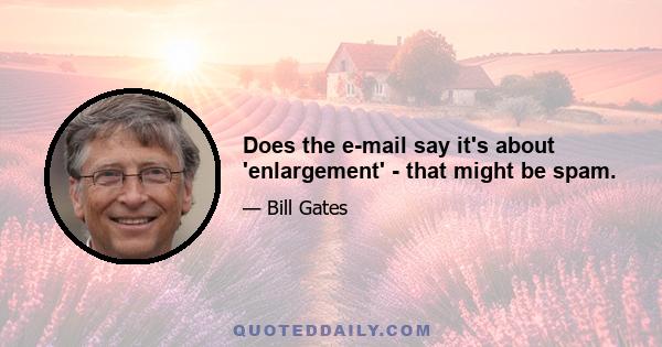 Does the e-mail say it's about 'enlargement' - that might be spam.