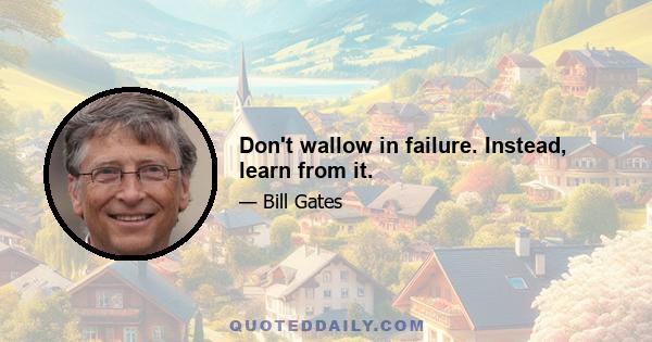 Don't wallow in failure. Instead, learn from it.