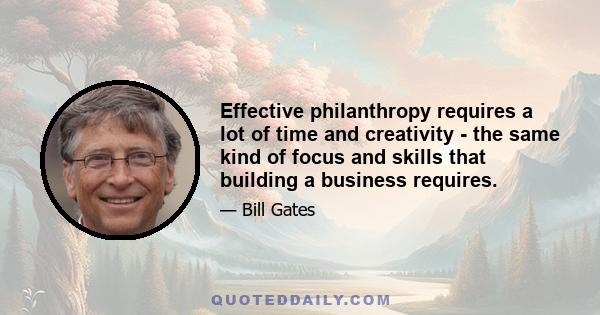 Effective philanthropy requires a lot of time and creativity - the same kind of focus and skills that building a business requires.