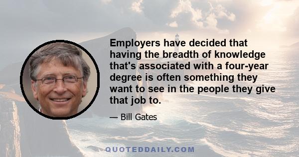 Employers have decided that having the breadth of knowledge that's associated with a four-year degree is often something they want to see in the people they give that job to.