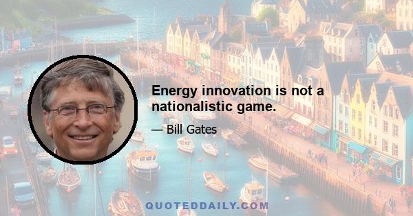 Energy innovation is not a nationalistic game.