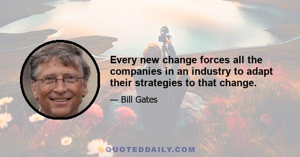 Every new change forces all the companies in an industry to adapt their strategies to that change.