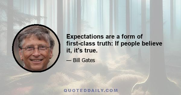 Expectations are a form of first-class truth: If people believe it, it's true.