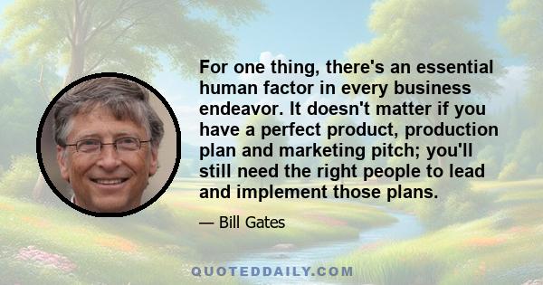 For one thing, there's an essential human factor in every business endeavor. It doesn't matter if you have a perfect product, production plan and marketing pitch; you'll still need the right people to lead and implement 