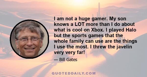 I am not a huge gamer. My son knows a LOT more than I do about what is cool on Xbox. I played Halo but the sports games that the whole family can use are the things I use the most. I threw the javelin very very far!