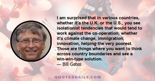 I am surprised that in various countries, whether it's the U.K. or the U.S., you see isolationist tendencies that would tend to work against the co-operation, whether it's climate change, immigration, innovation,