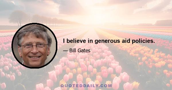 I believe in generous aid policies.