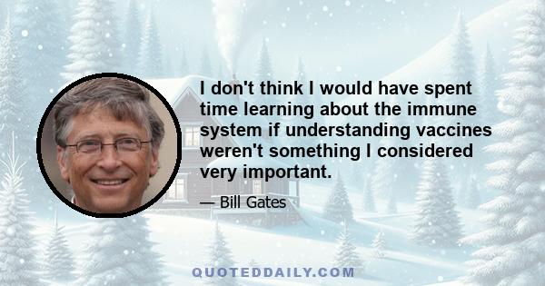 I don't think I would have spent time learning about the immune system if understanding vaccines weren't something I considered very important.