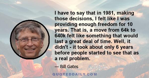 I have to say that in 1981, making those decisions, I felt like I was providing enough freedom for 10 years. That is, a move from 64k to 640k felt like something that would last a great deal of time. Well, it didn't -