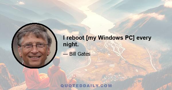 I reboot [my Windows PC] every night.