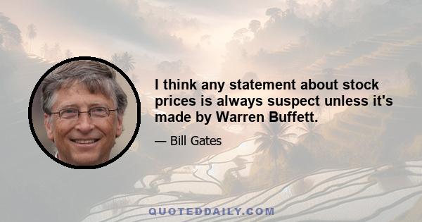 I think any statement about stock prices is always suspect unless it's made by Warren Buffett.