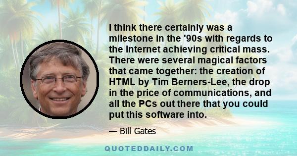 I think there certainly was a milestone in the '90s with regards to the Internet achieving critical mass. There were several magical factors that came together: the creation of HTML by Tim Berners-Lee, the drop in the