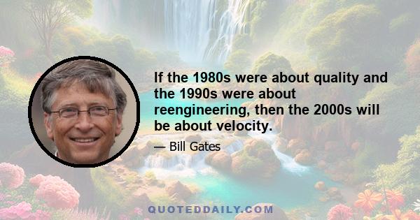 If the 1980s were about quality and the 1990s were about reengineering, then the 2000s will be about velocity.