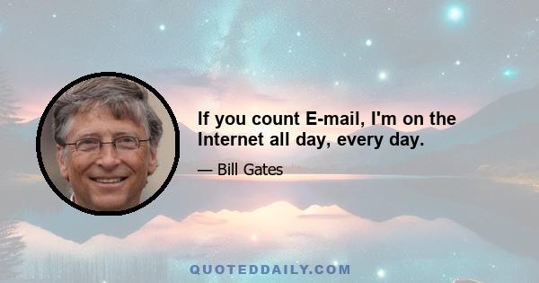 If you count E-mail, I'm on the Internet all day, every day.