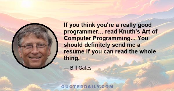 If you think you're a really good programmer... read Knuth's Art of Computer Programming... You should definitely send me a resume if you can read the whole thing.