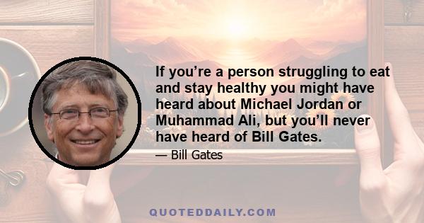 If you’re a person struggling to eat and stay healthy you might have heard about Michael Jordan or Muhammad Ali, but you’ll never have heard of Bill Gates.