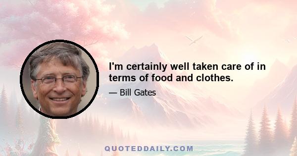 I'm certainly well taken care of in terms of food and clothes.